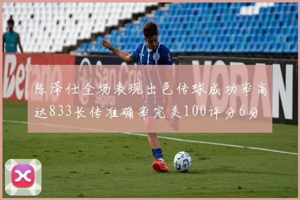 陈泽仕全场表现出色传球成功率高达833长传准确率完美100评分6分