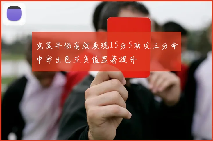 克莱半场高效表现15分5助攻三分命中率出色正负值显著提升