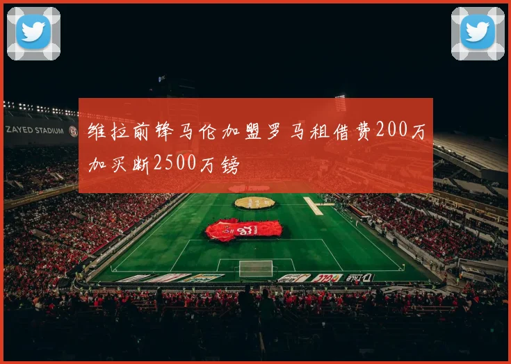 维拉前锋马伦加盟罗马租借费200万加买断2500万镑