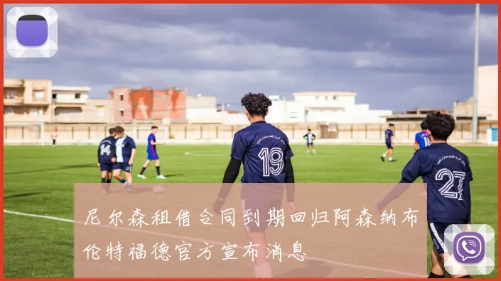 尼尔森租借合同到期回归阿森纳布伦特福德官方宣布消息