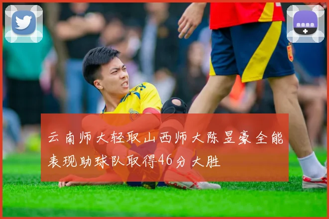 云南师大轻取山西师大陈昱豪全能表现助球队取得46分大胜
