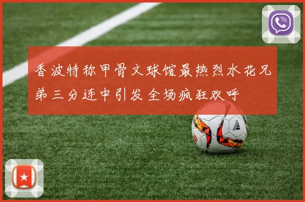 香波特称甲骨文球馆最热烈水花兄弟三分连中引发全场疯狂欢呼