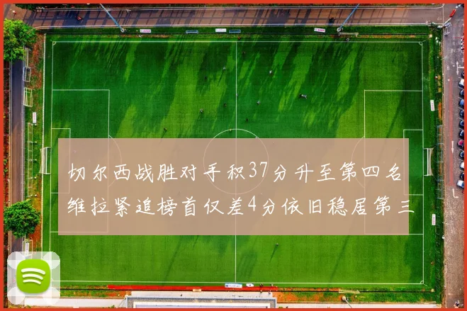 切尔西战胜对手积37分升至第四名维拉紧追榜首仅差4分依旧稳居第三