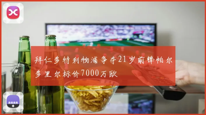 拜仁多特利物浦争夺21岁前锋帕尔多里尔标价7000万欧