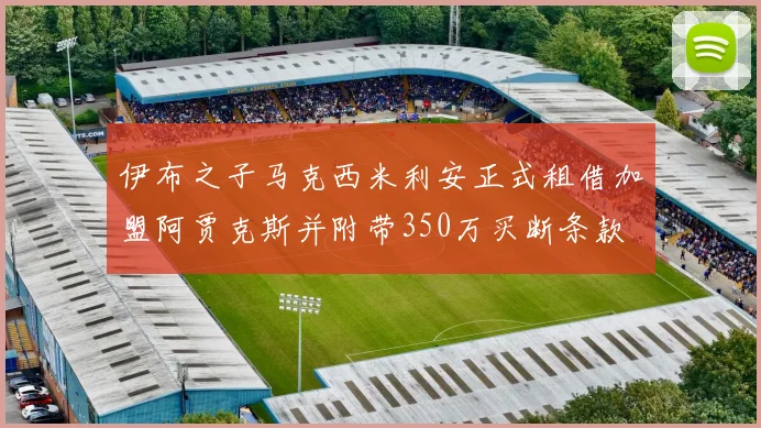 伊布之子马克西米利安正式租借加盟阿贾克斯并附带350万买断条款