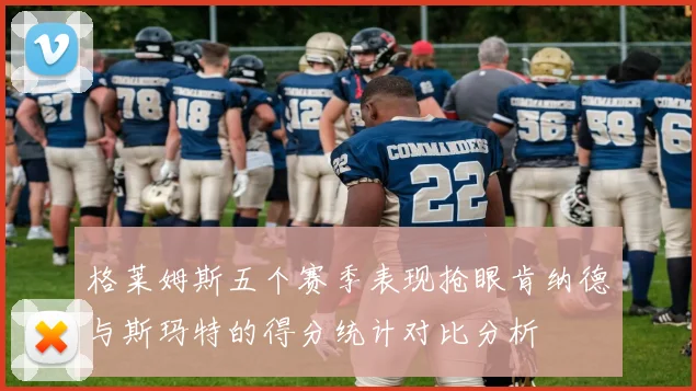 格莱姆斯五个赛季表现抢眼肯纳德与斯玛特的得分统计对比分析