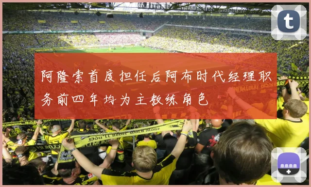 阿隆索首度担任后阿布时代经理职务前四年均为主教练角色