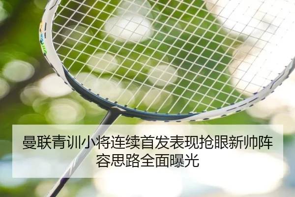 曼联青训小将连续首发表现抢眼新帅阵容思路全面曝光 | EMCSPORTS